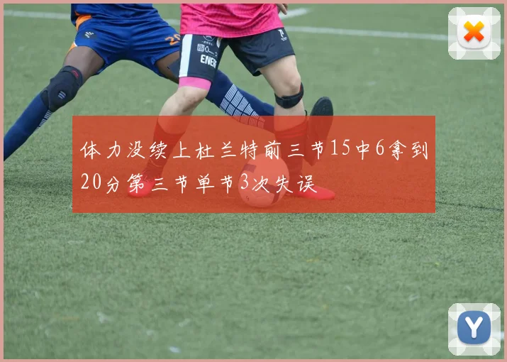 体力没续上杜兰特前三节15中6拿到20分第三节单节3次失误