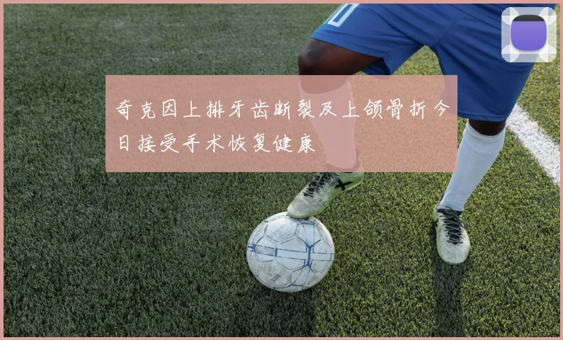 奇克因上排牙齿断裂及上颌骨折今日接受手术恢复健康