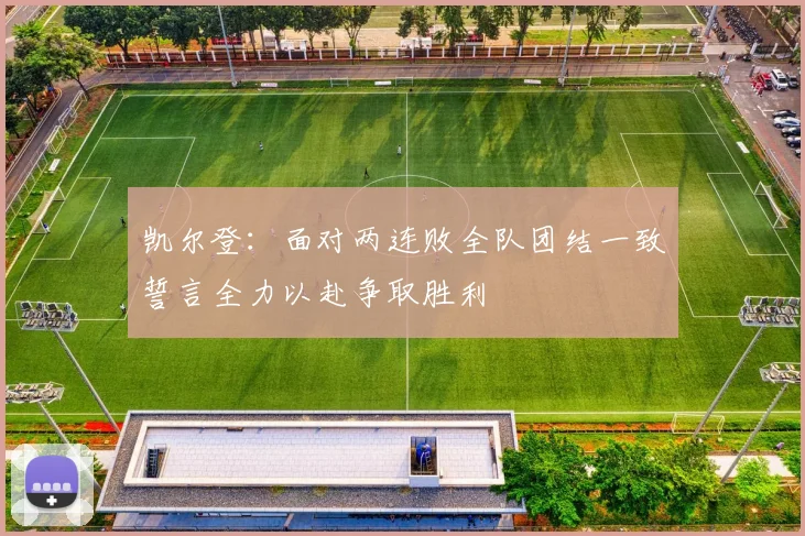 凯尔登：面对两连败全队团结一致誓言全力以赴争取胜利