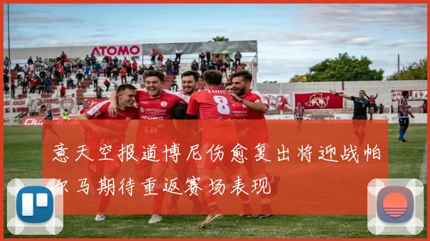 意天空报道博尼伤愈复出将迎战帕尔马期待重返赛场表现