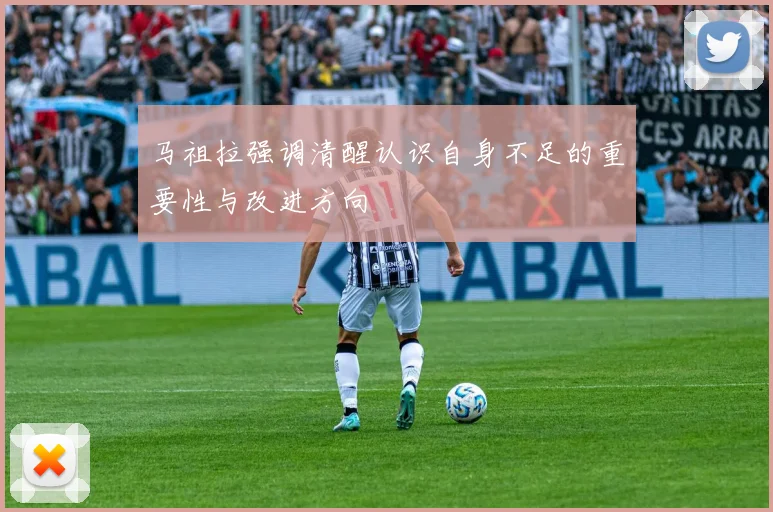 马祖拉强调清醒认识自身不足的重要性与改进方向
