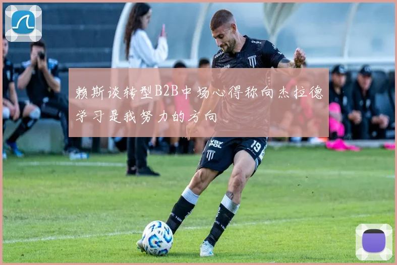 赖斯谈转型B2B中场心得称向杰拉德学习是我努力的方向