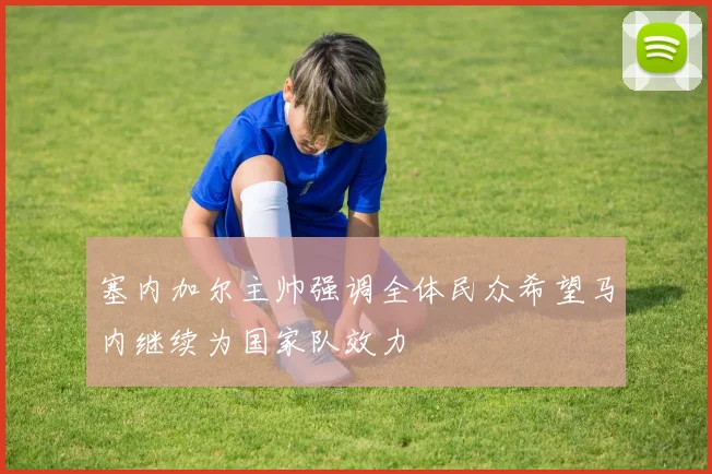 塞内加尔主帅强调全体民众希望马内继续为国家队效力
