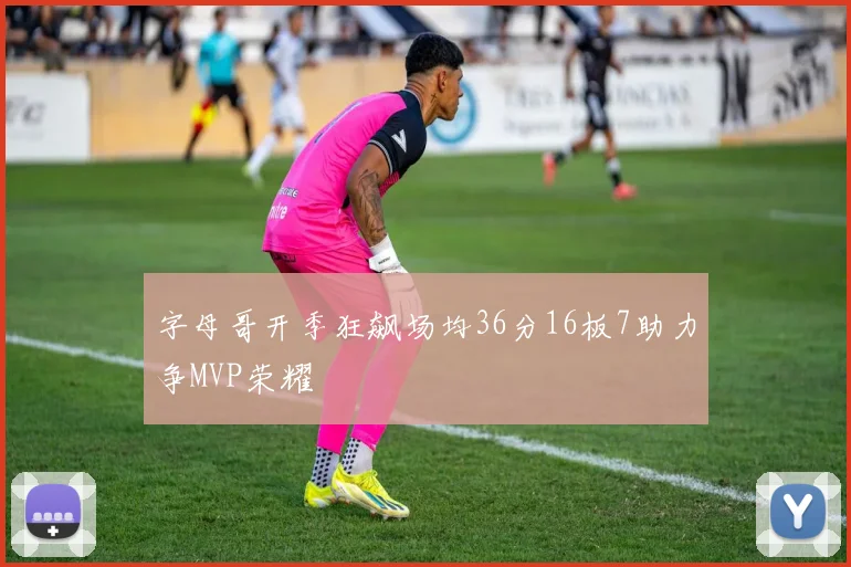 字母哥开季狂飙场均36分16板7助力争MVP荣耀