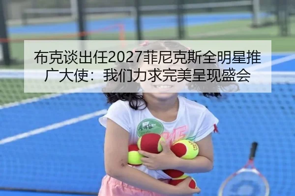 布克谈出任2027菲尼克斯全明星推广大使:我们力求完美呈现盛会
